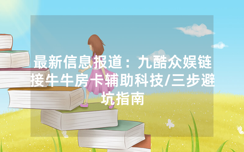 最新信息报道：九酷众娱链接牛牛房卡辅助科技/三步避坑指南