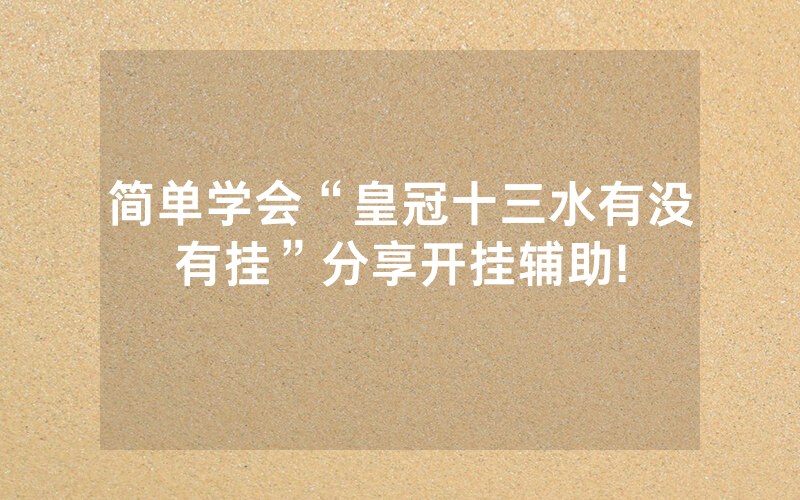 简单学会“皇冠十三水有没有挂”分享开挂辅助!