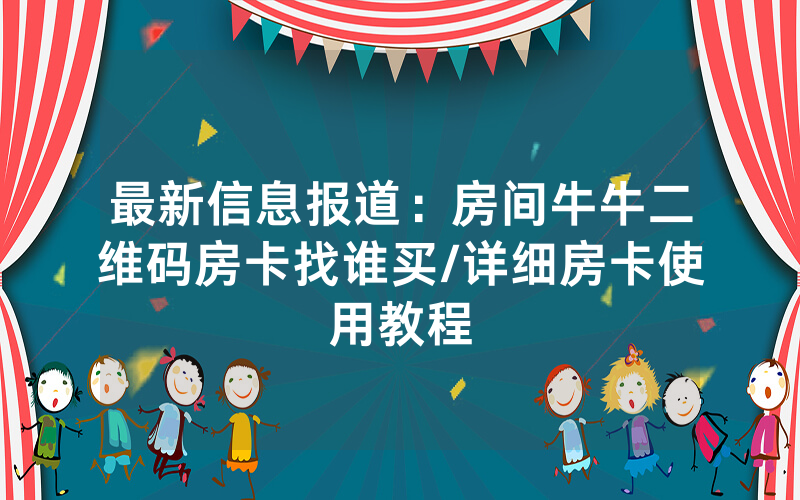 最新信息报道：房间牛牛二维码房卡找谁买/详细房卡使用教程