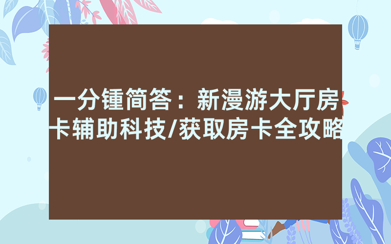 一分锺简答：新漫游大厅房卡辅助科技/获取房卡全攻略