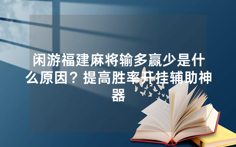 闲游福建麻将输多赢少是什么原因？提高胜率开挂辅助神器