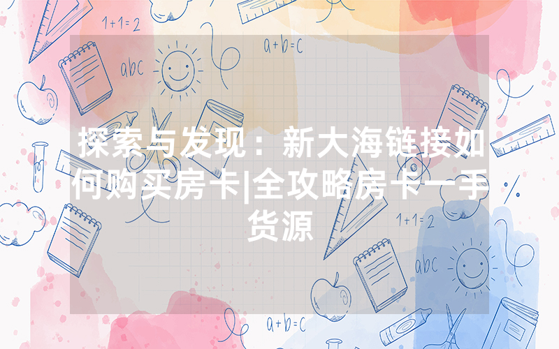 探索与发现：新大海链接如何购买房卡|全攻略房卡一手货源