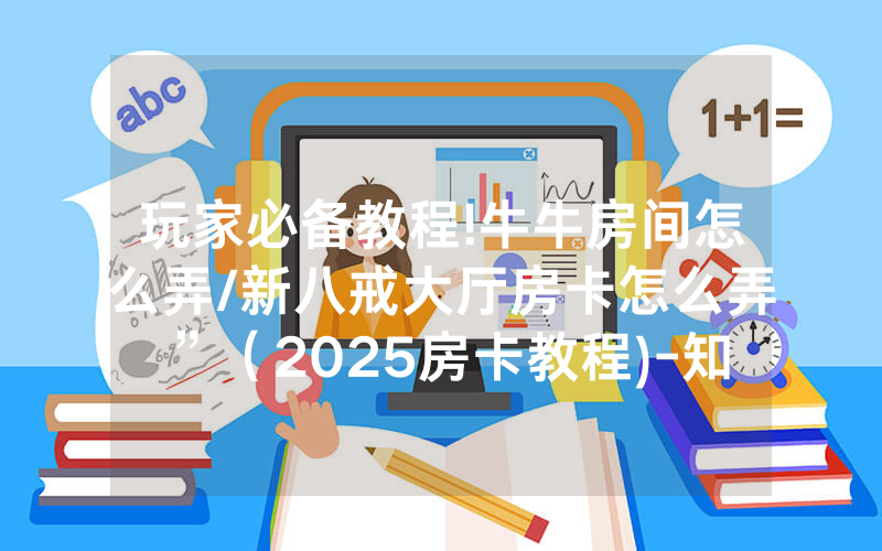 玩家必备教程!牛牛房间怎么弄/新八戒大厅房卡怎么弄”（2025房卡教程)-知乎