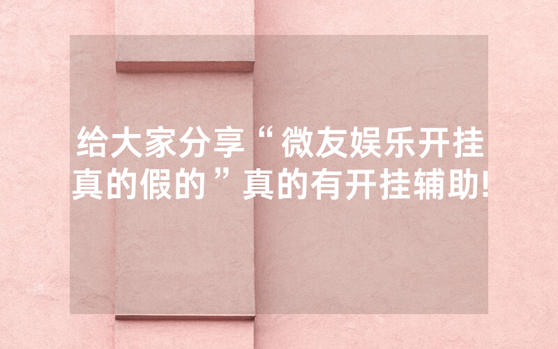 给大家分享“微友娱乐开挂真的假的”真的有开挂辅助!
