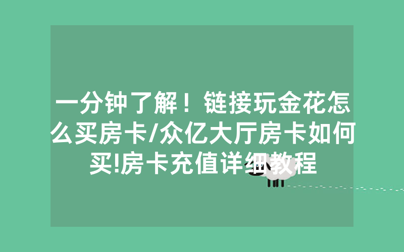 一分钟了解！链接玩金花怎么买房卡/众亿大厅房卡如何买!房卡充值详细教程