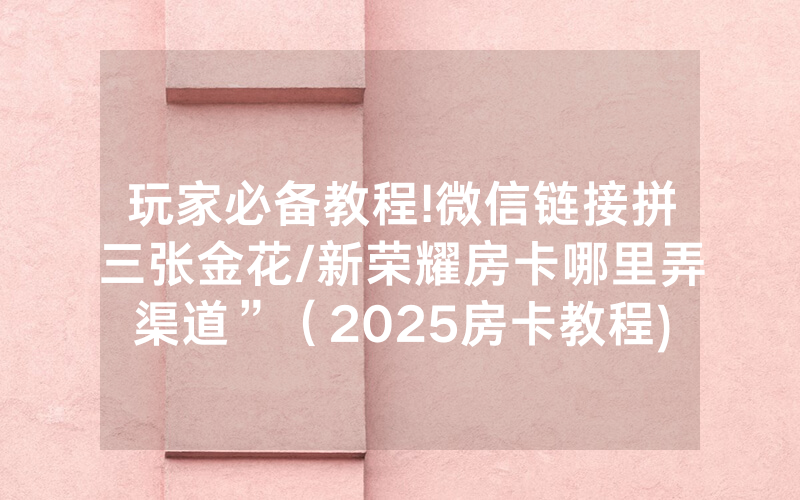 玩家必备教程!微信链接拼三张金花/新荣耀房卡哪里弄渠道”（2025房卡教程)-知乎