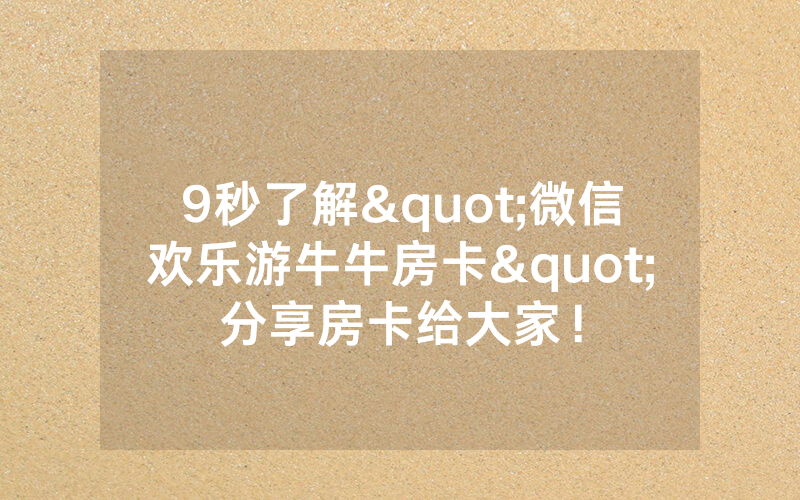 9秒了解"微信欢乐游牛牛房卡"分享房卡给大家！