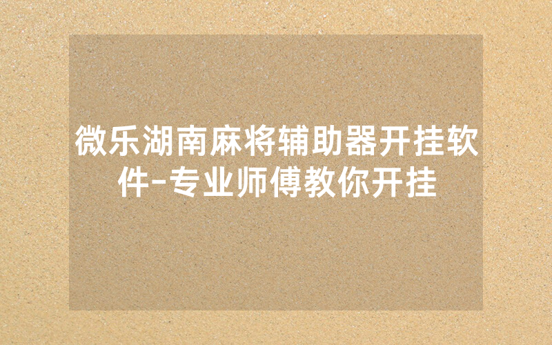 微乐湖南麻将辅助器开挂软件-专业师傅教你开挂
