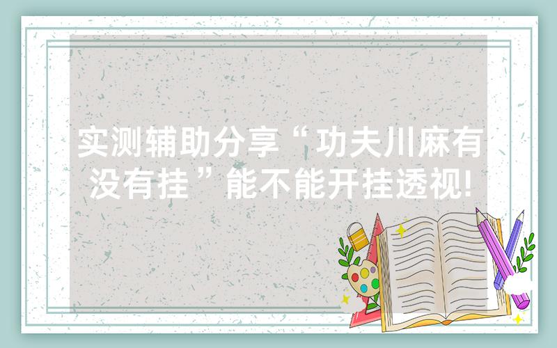 实测辅助分享“功夫川麻有没有挂”能不能开挂透视!