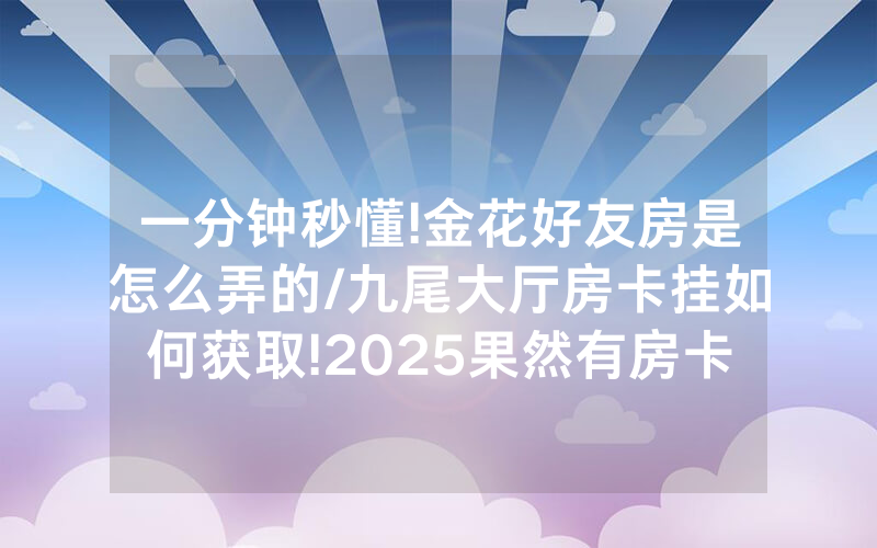 一分钟秒懂!金花好友房是怎么弄的/九尾大厅房卡挂如何获取!2025果然有房卡教程