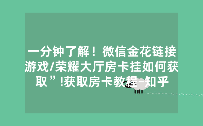 一分钟了解！微信金花链接游戏/荣耀大厅房卡挂如何获取”!获取房卡教程-知乎
