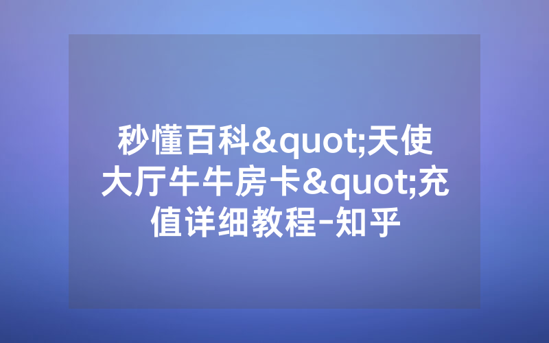秒懂百科"天使大厅牛牛房卡"充值详细教程-知乎