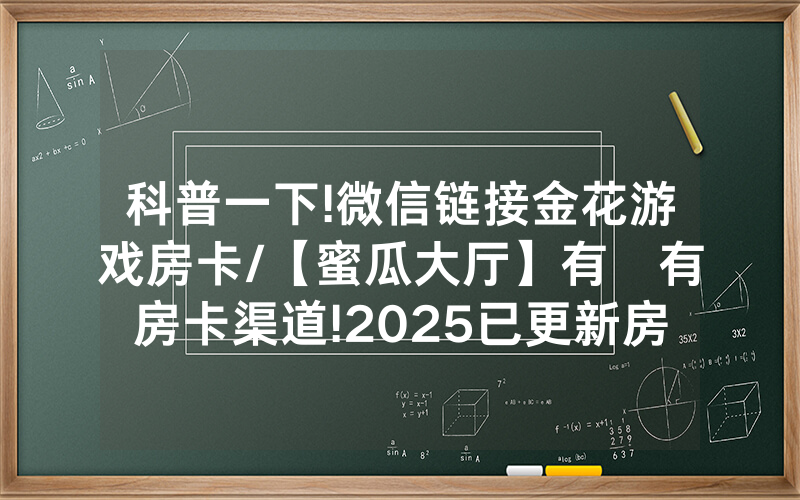 科普一下!微信链接金花游戏房卡/【蜜瓜大厅】有沒有房卡渠道!2025已更新房卡-知乎