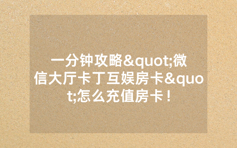 一分钟攻略"微信大厅卡丁互娱房卡"怎么充值房卡！