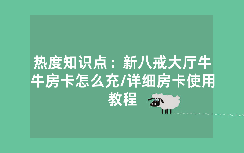 热度知识点：新八戒大厅牛牛房卡怎么充/详细房卡使用教程