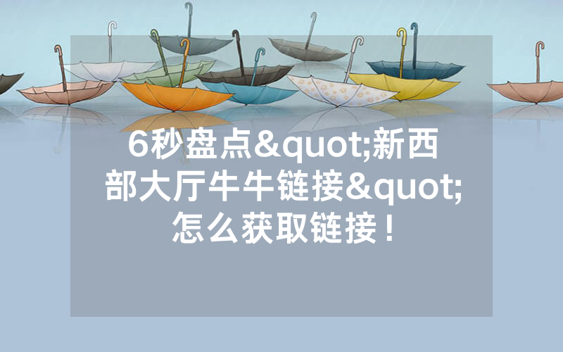 6秒盘点"新西部大厅牛牛链接"怎么获取链接！