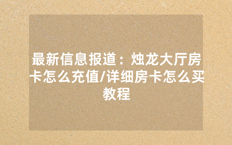 最新信息报道：烛龙大厅房卡怎么充值/详细房卡怎么买教程