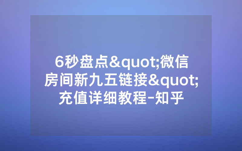 6秒盘点"微信房间新九五链接"充值详细教程-知乎