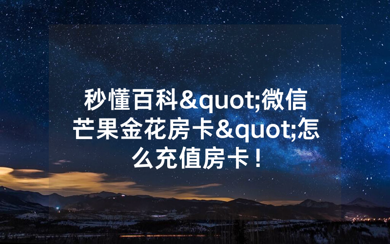 秒懂百科"微信芒果金花房卡"怎么充值房卡！
