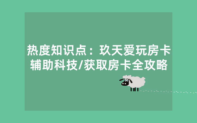 热度知识点：玖天爱玩房卡辅助科技/获取房卡全攻略