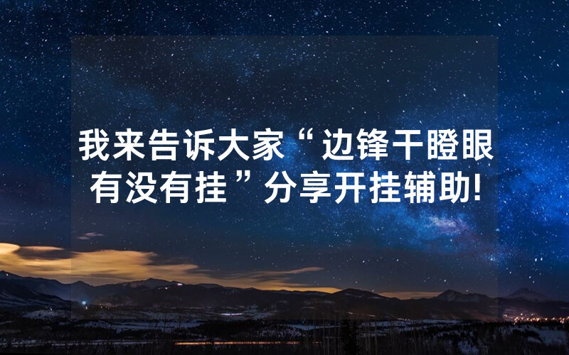 我来告诉大家“边锋干瞪眼有没有挂”分享开挂辅助!