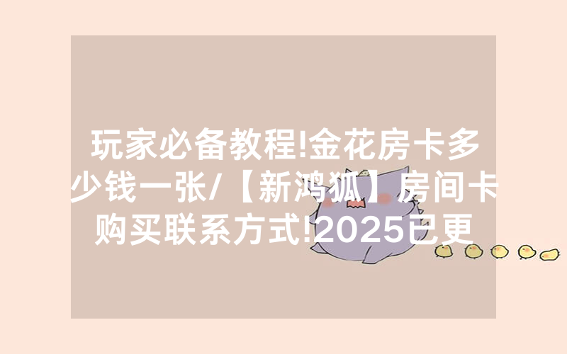玩家必备教程!金花房卡多少钱一张/【新鸿狐】房间卡购买联系方式!2025已更新房卡-知乎