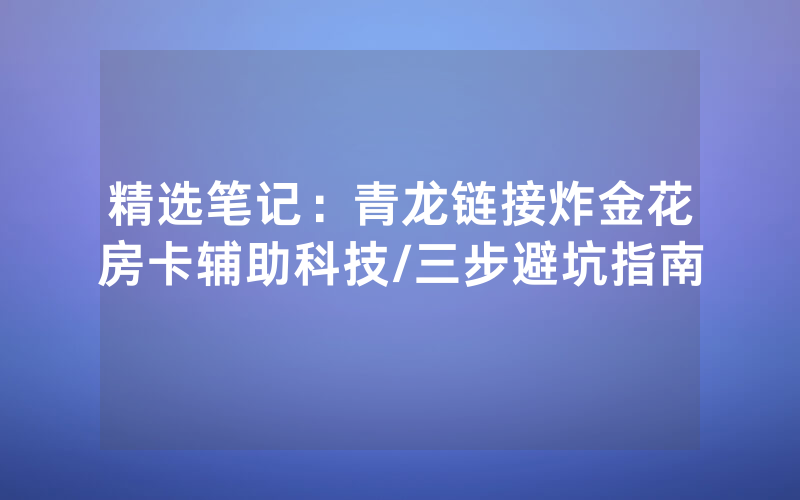 精选笔记：青龙链接炸金花房卡辅助科技/三步避坑指南