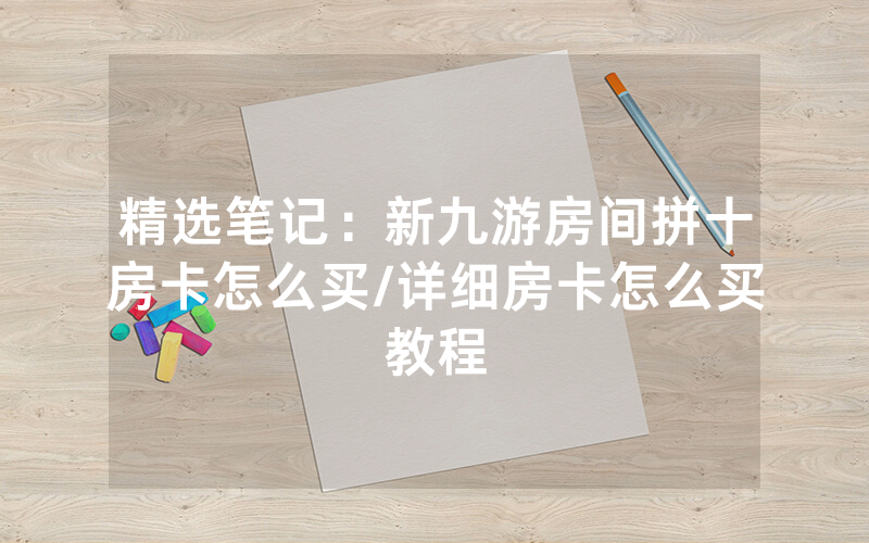 精选笔记：新九游房间拼十房卡怎么买/详细房卡怎么买教程