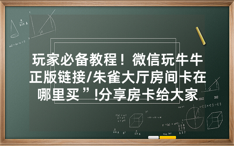 玩家必备教程！微信玩牛牛正版链接/朱雀大厅房间卡在哪里买”!分享房卡给大家