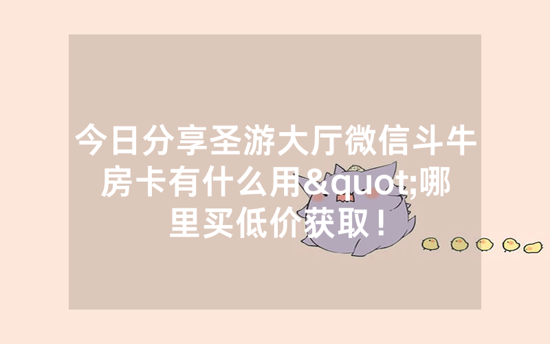 今日分享圣游大厅微信斗牛房卡有什么用"哪里买低价获取！