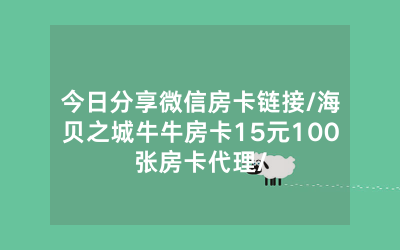 今日分享微信房卡链接/海贝之城牛牛房卡15元100张房卡代理/