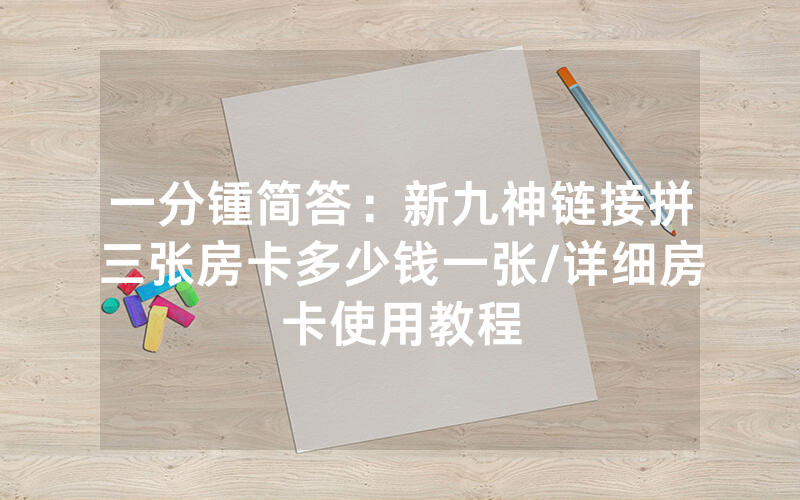 一分锺简答：新九神链接拼三张房卡多少钱一张/详细房卡使用教程