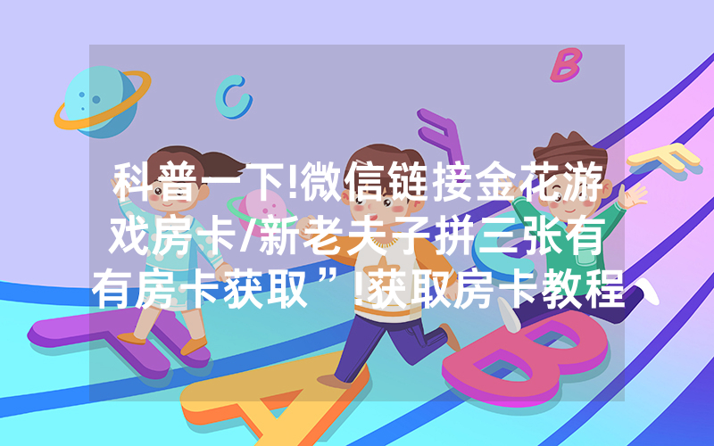 科普一下!微信链接金花游戏房卡/新老夫子拼三张有沒有房卡获取”!获取房卡教程-知乎