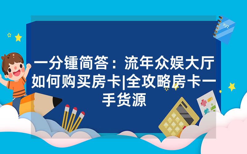 一分锺简答：流年众娱大厅如何购买房卡|全攻略房卡一手货源