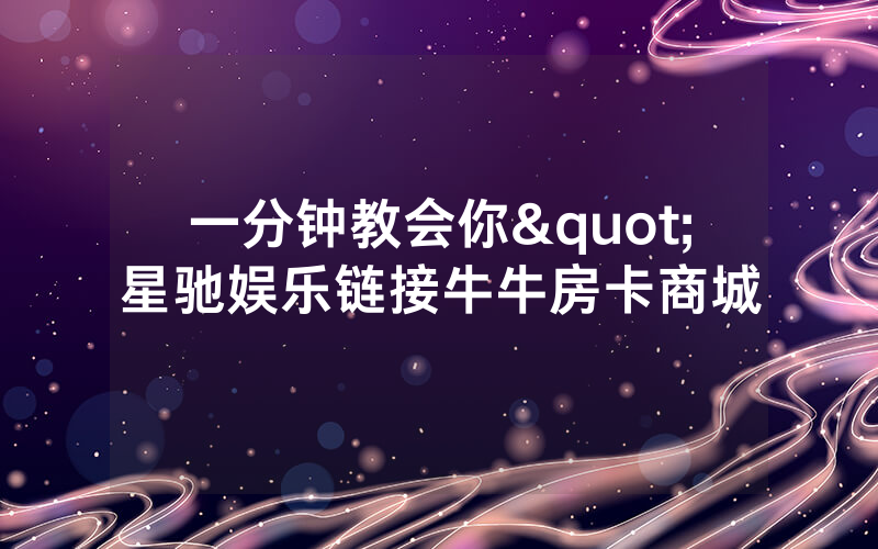 一分钟教会你"星驰娱乐链接牛牛房卡商城