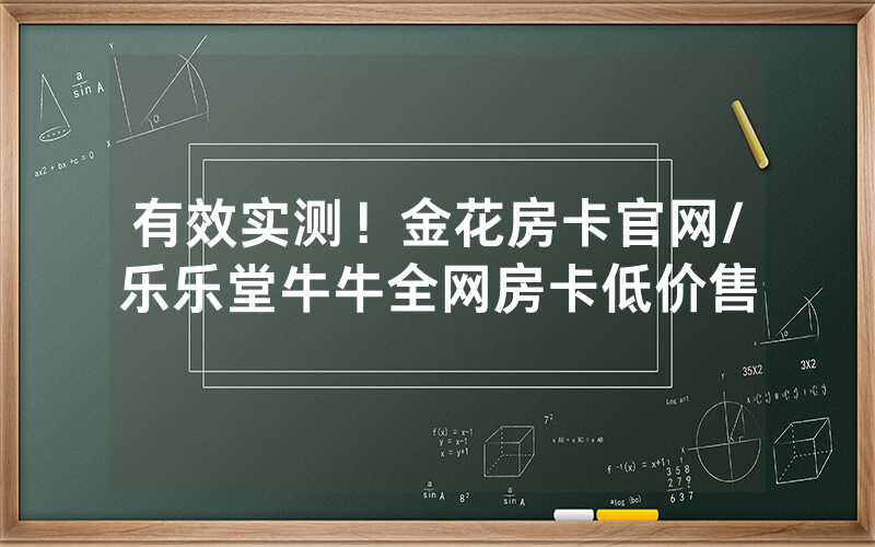 有效实测！金花房卡官网/乐乐堂牛牛全网房卡低价售