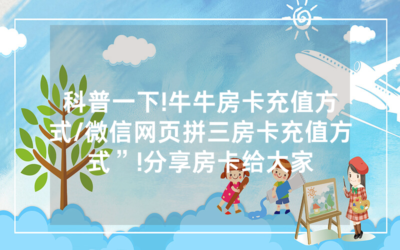 科普一下!牛牛房卡充值方式/微信网页拼三房卡充值方式”!分享房卡给大家