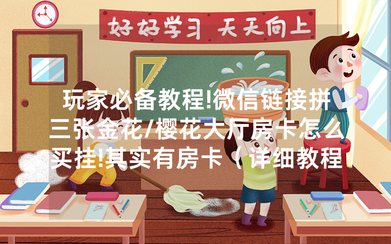 玩家必备教程!微信链接拼三张金花/樱花大厅房卡怎么买挂!其实有房卡（详细教程）