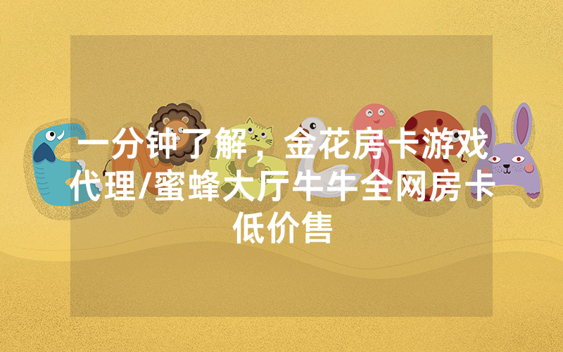 一分钟了解，金花房卡游戏代理/蜜蜂大厅牛牛全网房卡低价售