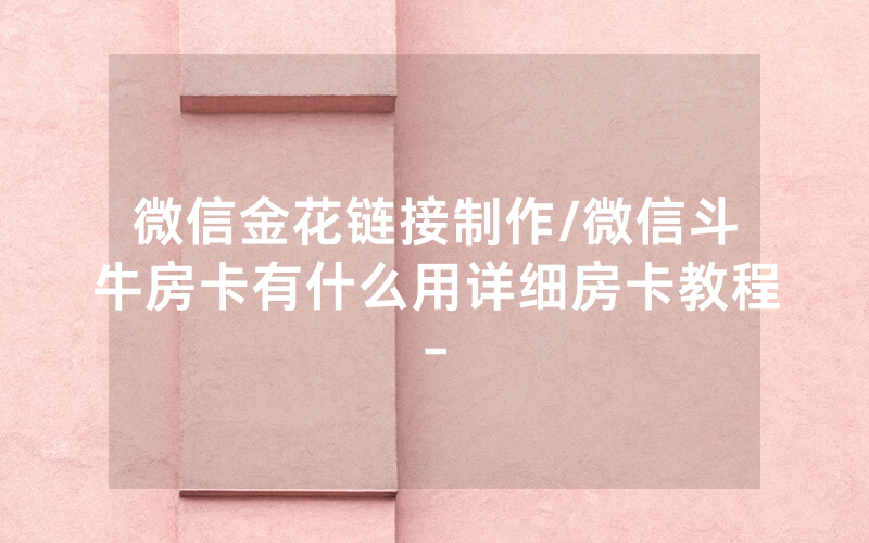 微信金花链接制作/微信斗牛房卡有什么用详细房卡教程-