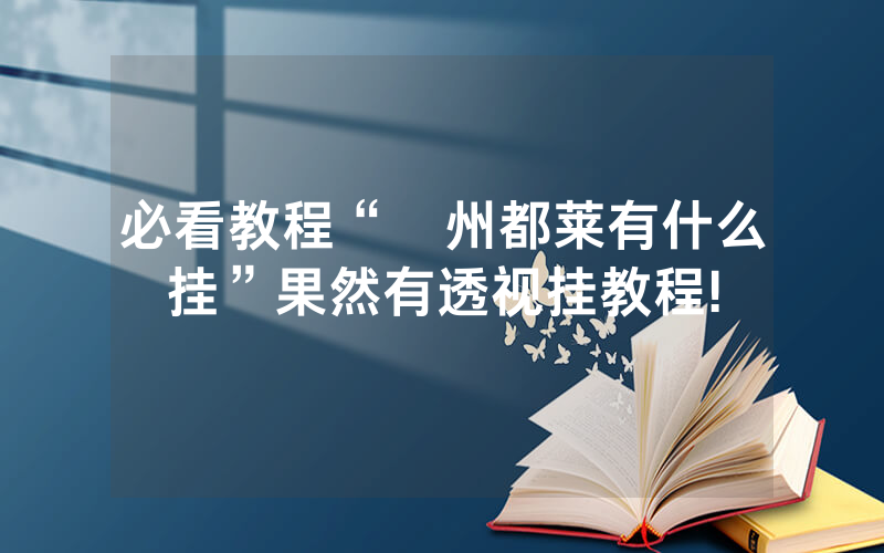 必看教程“忂州都莱有什么挂”果然有透视挂教程!