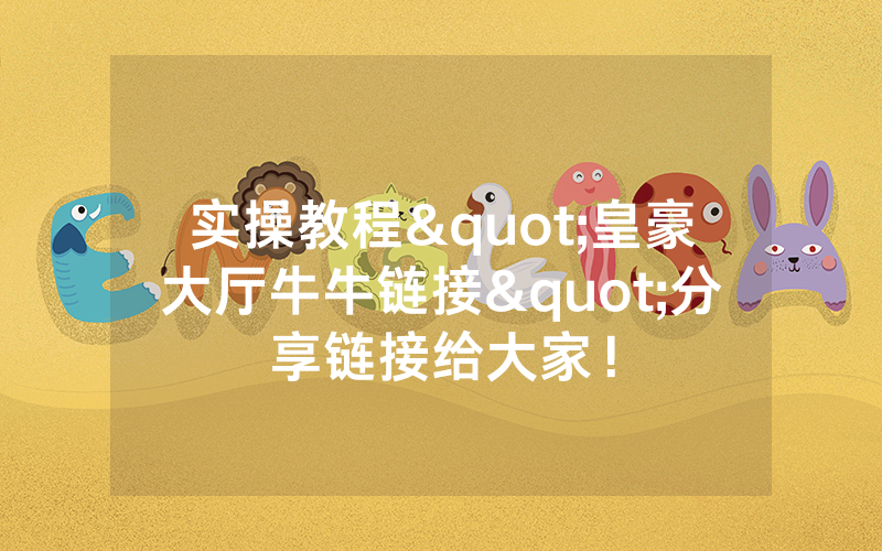 实操教程"皇豪大厅牛牛链接"分享链接给大家!
