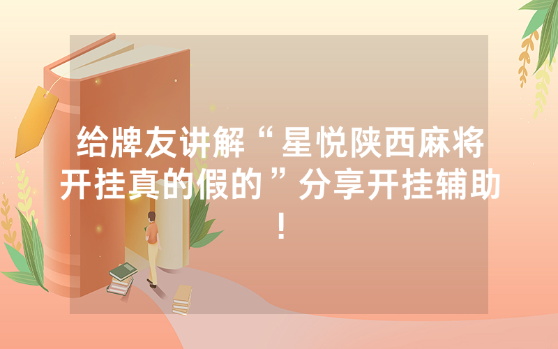 给牌友讲解“星悦陕西麻将开挂真的假的”分享开挂辅助!