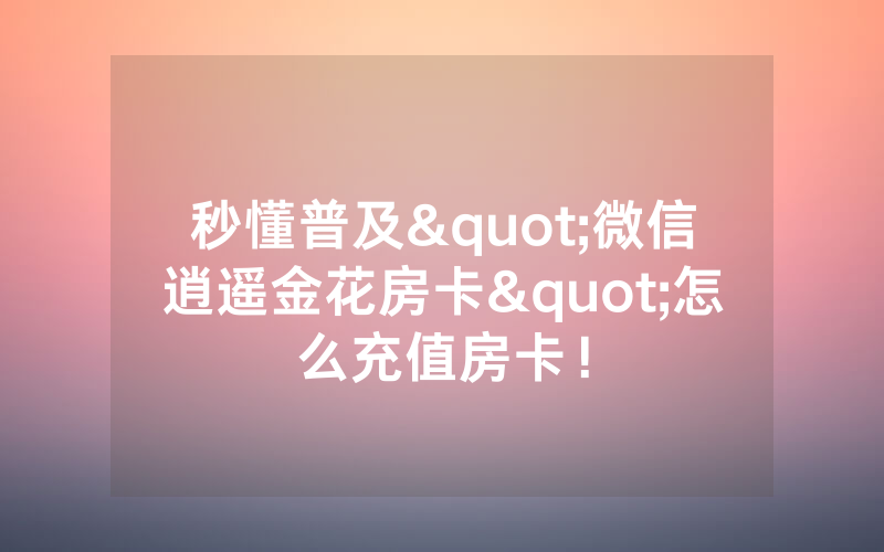 秒懂普及"微信逍遥金花房卡"怎么充值房卡！