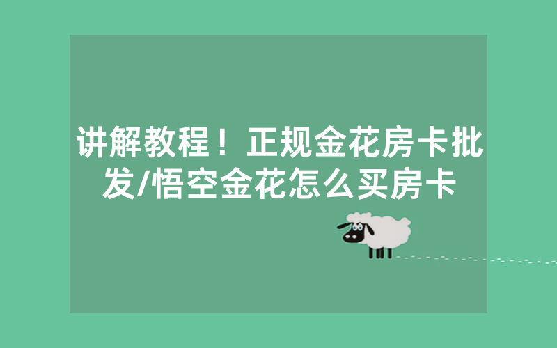 讲解教程！正规金花房卡批发/悟空金花怎么买房卡