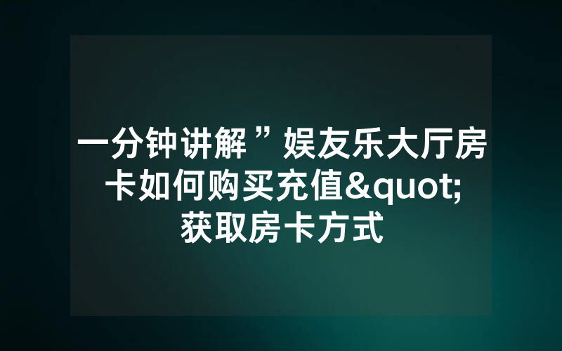 一分钟讲解”娱友乐大厅房卡如何购买充值"获取房卡方式