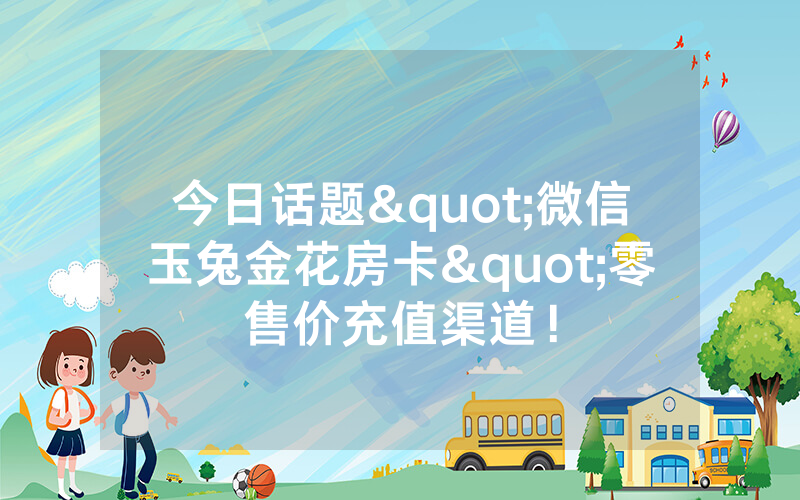 今日话题"微信玉兔金花房卡"零售价充值渠道！