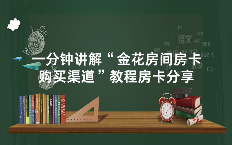 一分钟讲解“金花房间房卡购买渠道”教程房卡分享