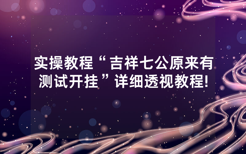 实操教程“吉祥七公原来有测试开挂”详细透视教程!