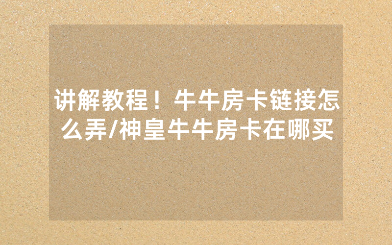 讲解教程！牛牛房卡链接怎么弄/神皇牛牛房卡在哪买
